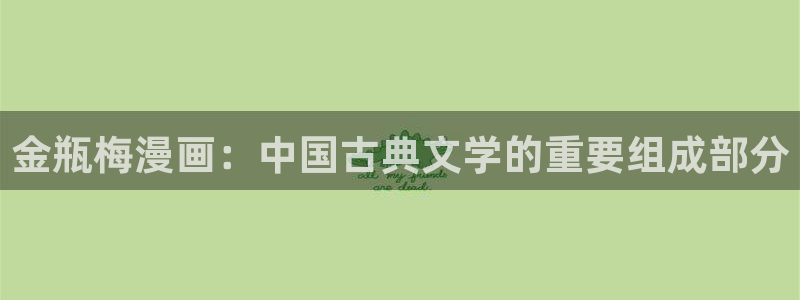 韩漫在线阅读免费网站：金瓶梅漫画：中国古典文学的重要组成部分