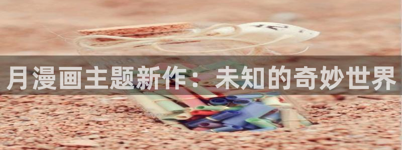韩漫在线观看无删减：月漫画主题新作：未知的奇妙世界