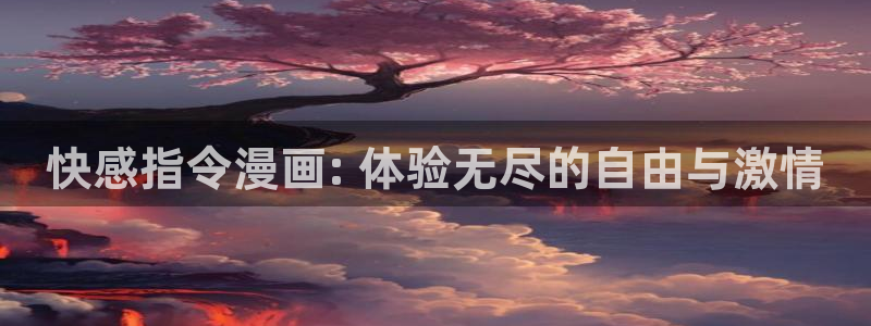 韩漫免费看无删减版：快感指令漫画: 体验无尽的自由与激情