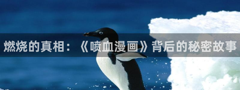 久久漫画无删减遮羞韩漫大全漫画歪歪韩漫：燃烧的真相：《喷血漫画》背后的秘密故事