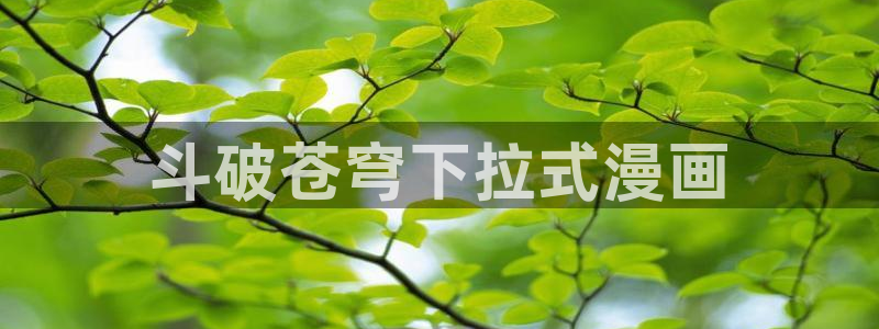 3d漫画韩漫漫官网免费阅读入口：斗破苍穹下拉式漫画