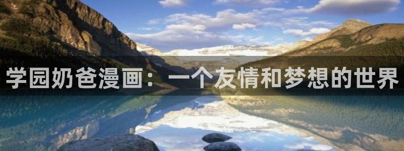 羞羞漫画韩漫免费观看：学园奶爸漫画：一个友情和梦想的世界