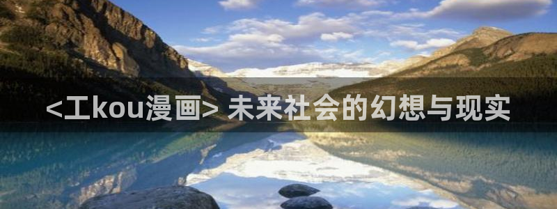韩漫网站土豪：<工kou漫画> 未来社会的幻想与现实