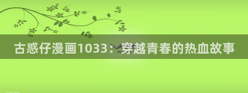 韩漫入口网站：古惑仔漫画1033：穿越青春的热血故事
