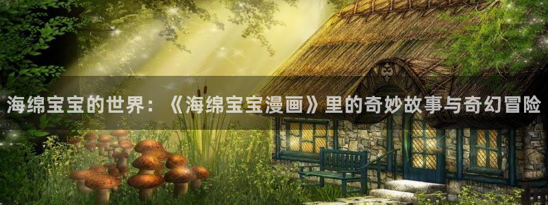 韩漫双男主的漫画：海绵宝宝的世界：《海绵宝宝漫画》里的奇妙故事与奇幻冒险