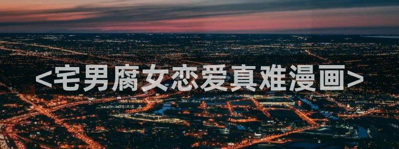 韩漫画之家：<宅男腐女恋爱真难漫画>