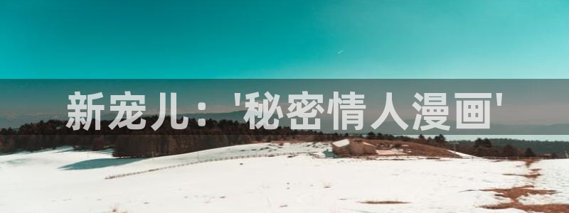 看免费韩漫漫画软件：新宠儿：\'秘密情人漫画\'