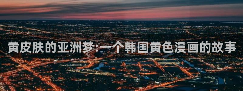 超通漫画韩漫免费：黄皮肤的亚洲梦:一个韩国黄色漫画的故事