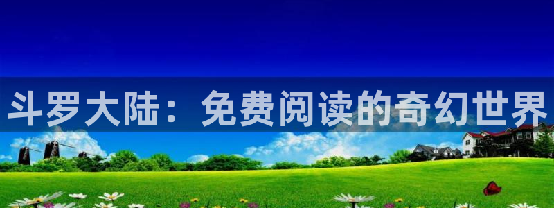 免费看日漫韩漫网站：斗罗大陆：免费阅读的奇幻世界